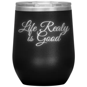 Life Really is Good | Wine Tumbler | Gifts for Her
